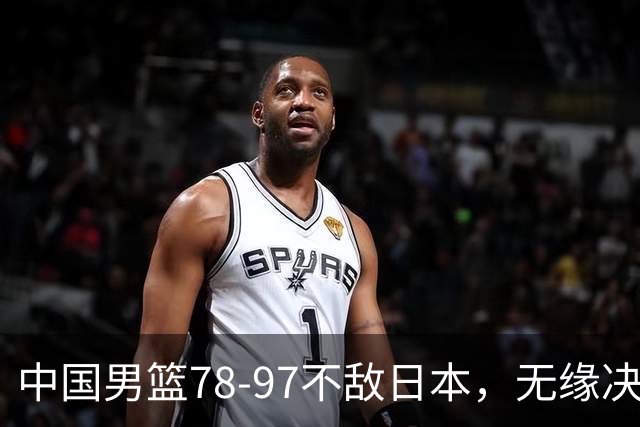 中国男篮78-97不敌日本，无缘决赛，球员表现评价惨淡